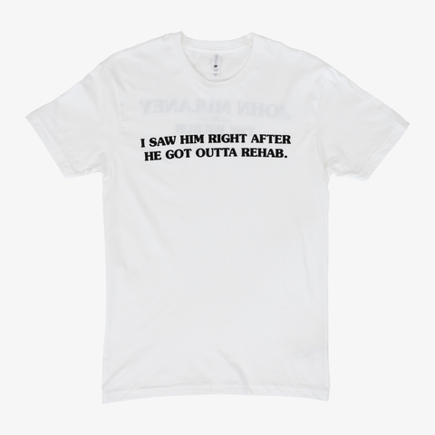 Front view of white tee with black text "I SAW HIM RIGHT AFTER HE GOT OUTTA REHAB."